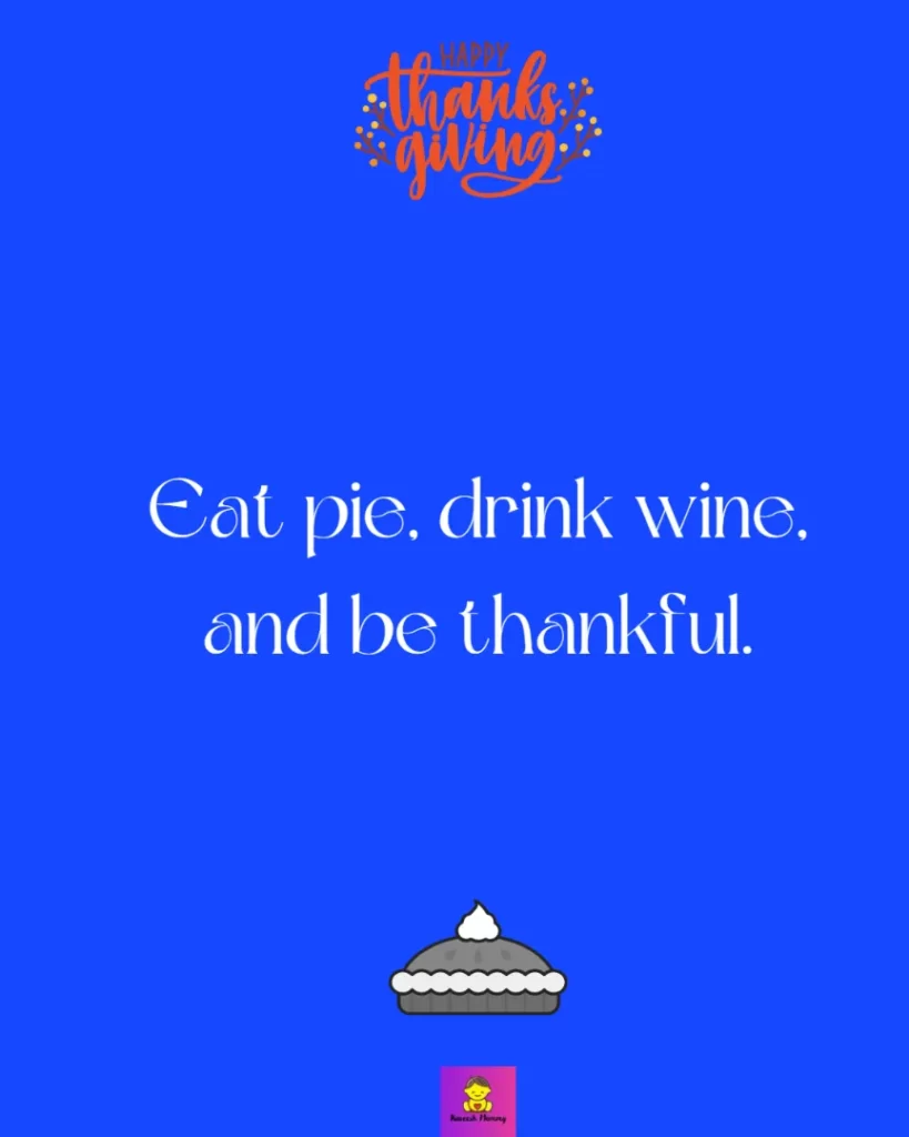 Gratitude Thanksgiving Captions for friends -Eat pie, drink wine, and be thankful.