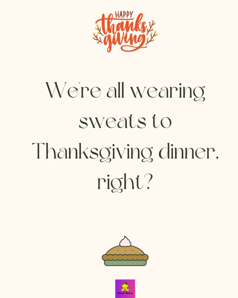 Gratitude Thanksgiving Captions for friends -We're all wearing sweats to Thanksgiving dinner, right?