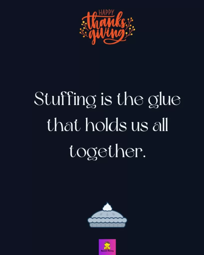 Thankful Captions for Friends on thanksgiving-Stuffing is the glue that holds us all together.