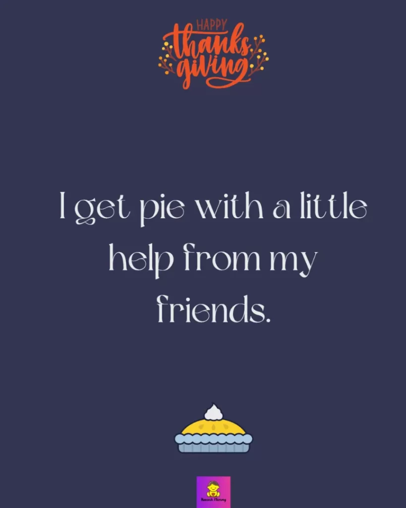 Quotes From ‘Friends’ Thanksgiving-I get pie with a little help from my friends.