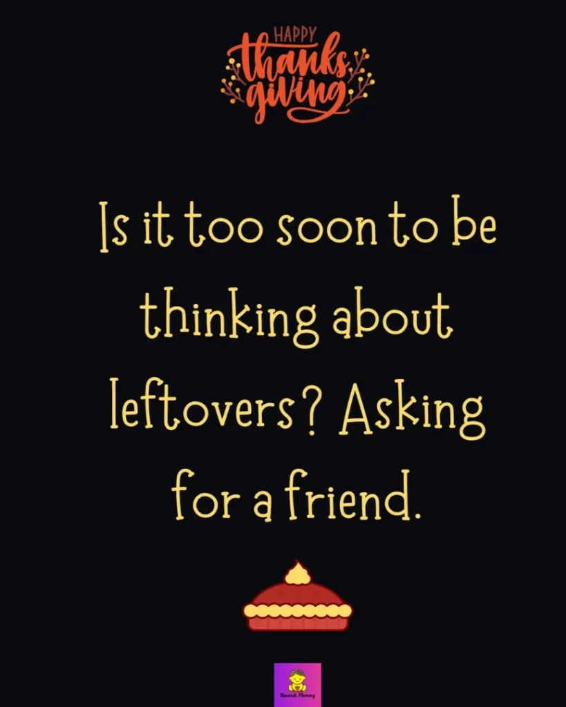 Thanksgiving captions for friends-Is it too soon to be thinking about leftovers? Asking for a friend.