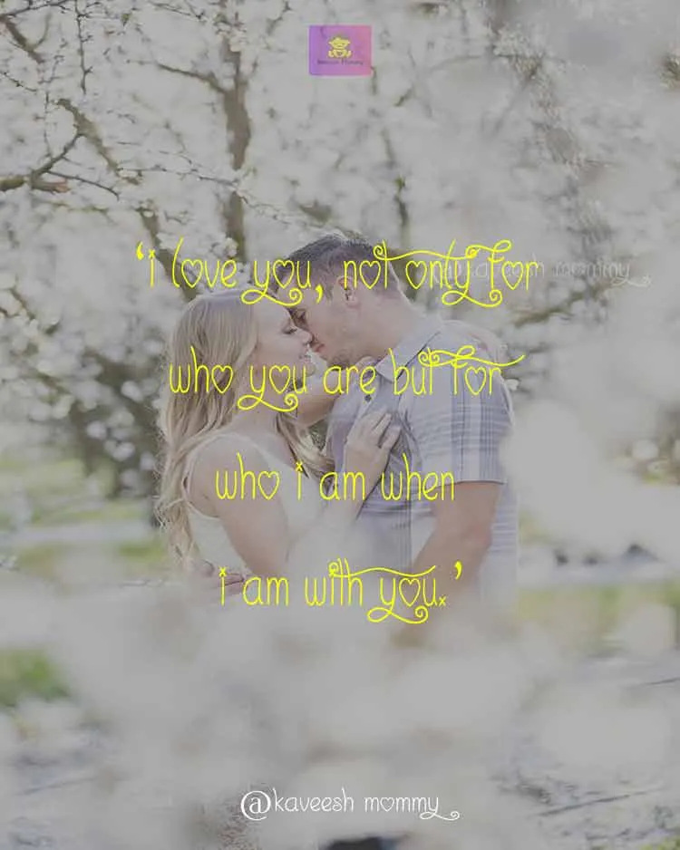 LOVE-WORDS-FOR-HER-KAVEESH-MOMMY-5.‘I love you, not only for who you are but for who I am when I am with you.’